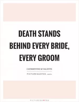 Death stands behind every bride, every groom Picture Quote #1