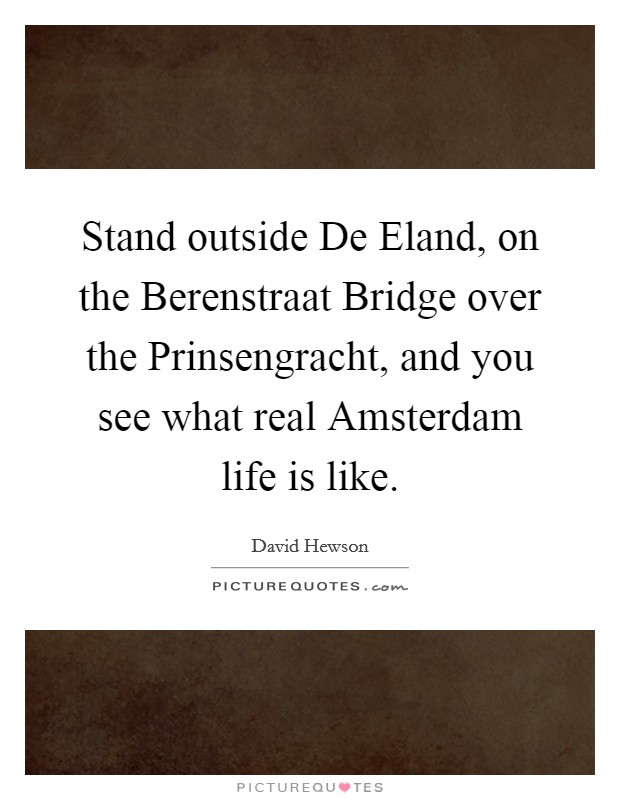 Stand outside De Eland, on the Berenstraat Bridge over the Prinsengracht, and you see what real Amsterdam life is like. Picture Quote #1
