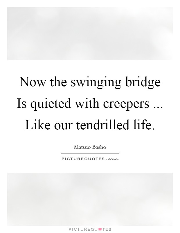 Now the swinging bridge Is quieted with creepers ... Like our tendrilled life. Picture Quote #1