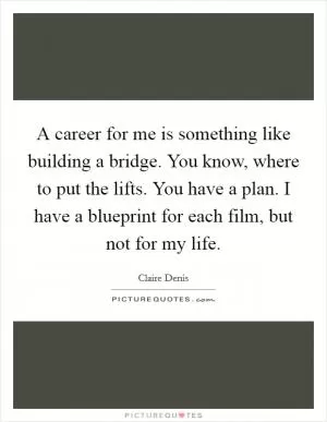 A career for me is something like building a bridge. You know, where to put the lifts. You have a plan. I have a blueprint for each film, but not for my life Picture Quote #1