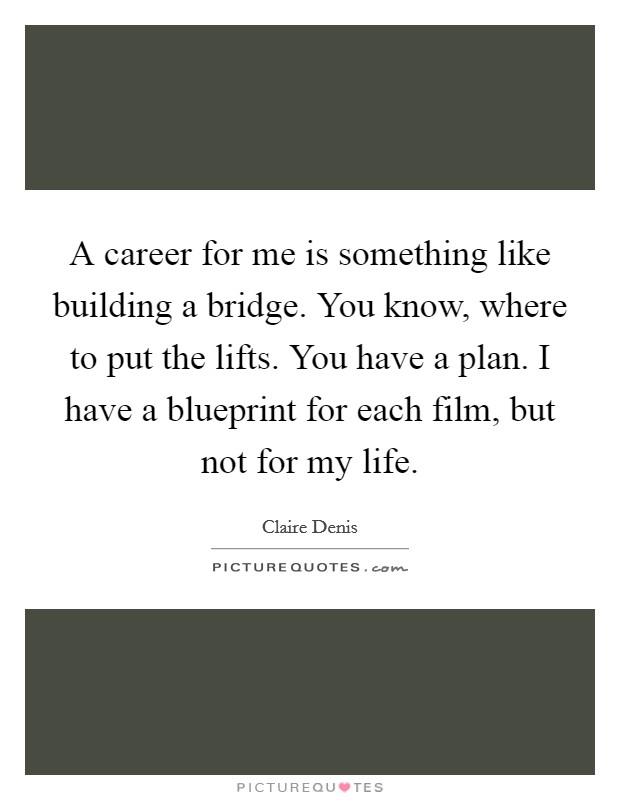 A career for me is something like building a bridge. You know, where to put the lifts. You have a plan. I have a blueprint for each film, but not for my life. Picture Quote #1