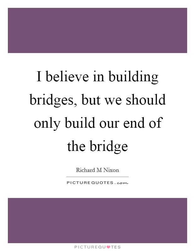 I believe in building bridges, but we should only build our end of the bridge Picture Quote #1