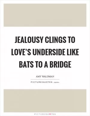Jealousy clings to love’s underside like bats to a bridge Picture Quote #1