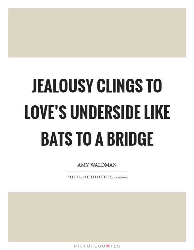 Jealousy clings to love's underside like bats to a bridge Picture Quote #1