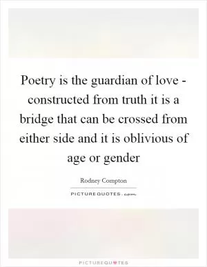 Poetry is the guardian of love - constructed from truth it is a bridge that can be crossed from either side and it is oblivious of age or gender Picture Quote #1