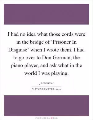 I had no idea what those cords were in the bridge of ‘Prisoner In Disguise’ when I wrote them. I had to go over to Don Gorman, the piano player, and ask what in the world I was playing Picture Quote #1