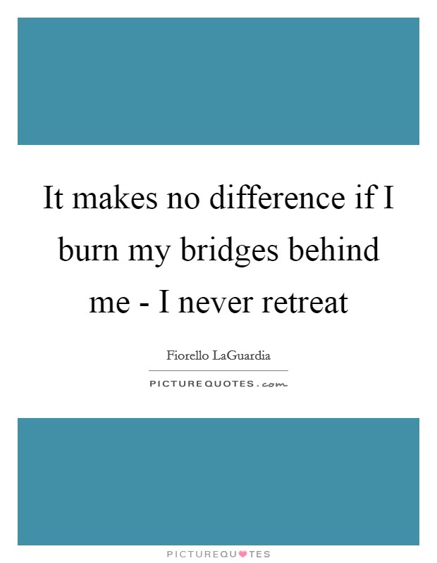 It makes no difference if I burn my bridges behind me - I never retreat Picture Quote #1