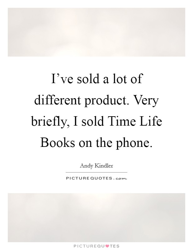 I've sold a lot of different product. Very briefly, I sold Time Life Books on the phone. Picture Quote #1