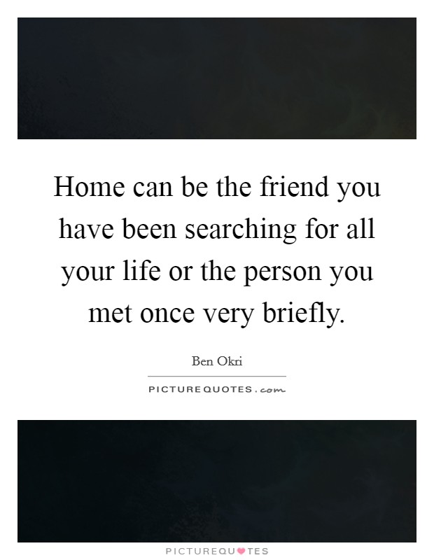 Home can be the friend you have been searching for all your life or the person you met once very briefly. Picture Quote #1