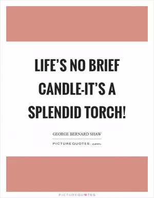 Life’s no brief candle-it’s a splendid torch! Picture Quote #1