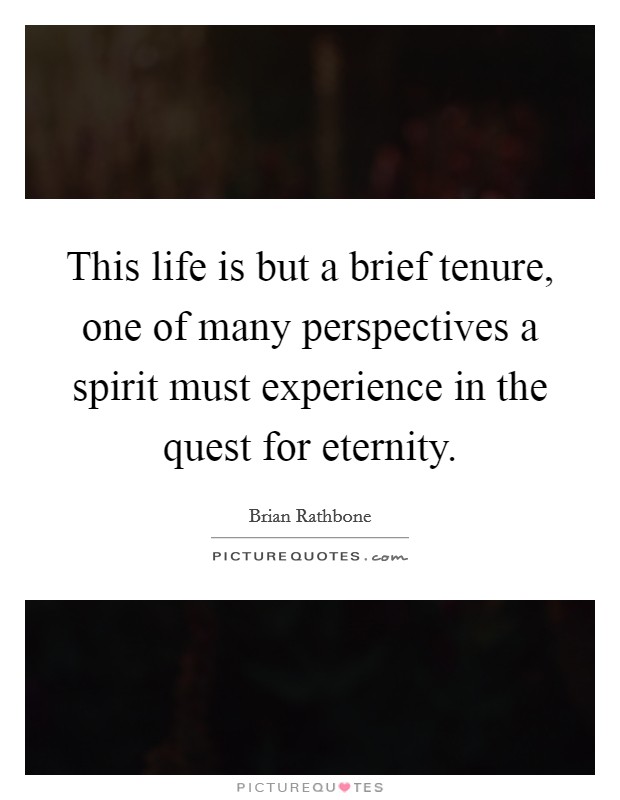 This life is but a brief tenure, one of many perspectives a spirit must experience in the quest for eternity. Picture Quote #1