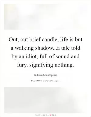 Out, out brief candle, life is but a walking shadow...a tale told by an idiot, full of sound and fury, signifying nothing Picture Quote #1