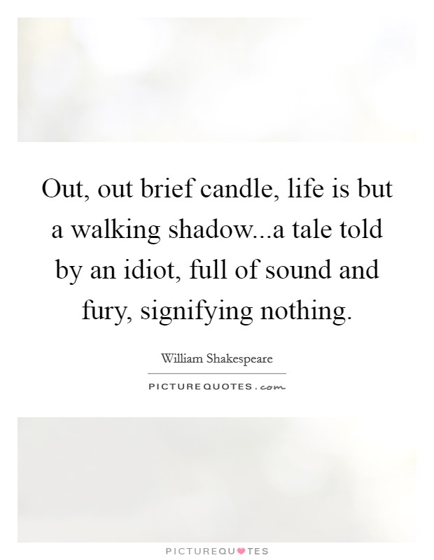 Out, out brief candle, life is but a walking shadow...a tale told by an idiot, full of sound and fury, signifying nothing. Picture Quote #1