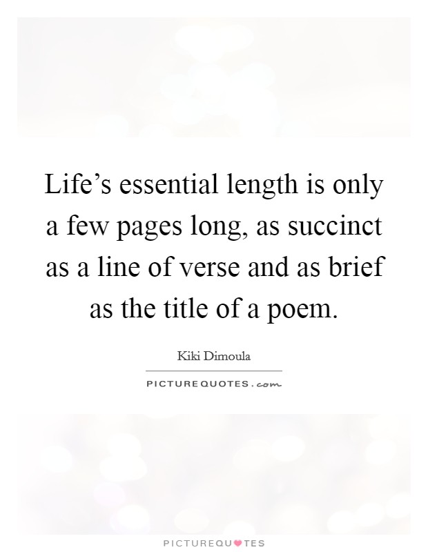 Life's essential length is only a few pages long, as succinct as a line of verse and as brief as the title of a poem. Picture Quote #1
