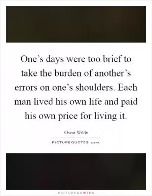 One’s days were too brief to take the burden of another’s errors on one’s shoulders. Each man lived his own life and paid his own price for living it Picture Quote #1