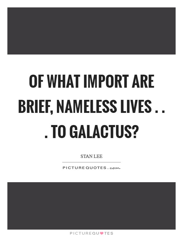 Of what import are brief, nameless lives . . . to Galactus? Picture Quote #1