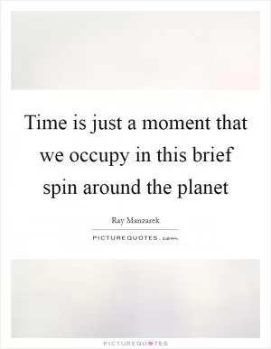 Time is just a moment that we occupy in this brief spin around the planet Picture Quote #1