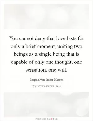 You cannot deny that love lasts for only a brief moment, uniting two beings as a single being that is capable of only one thought, one sensation, one will Picture Quote #1