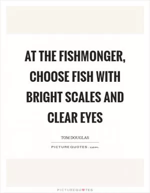 At the fishmonger, choose fish with bright scales and clear eyes Picture Quote #1