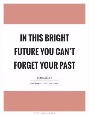 In this bright future you can’t forget your past Picture Quote #1