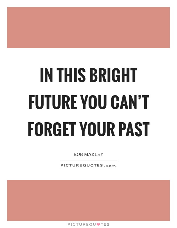In this bright future you can't forget your past Picture Quote #1