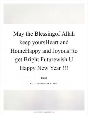 May the Blessingof Allah keep yoursHeart and HomeHappy and Joyous!!to get Bright Futurewish U Happy New Year !!! Picture Quote #1