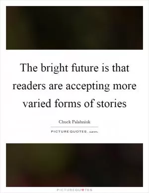 The bright future is that readers are accepting more varied forms of stories Picture Quote #1
