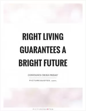 RIGHT living guarantees a BRIGHT future Picture Quote #1