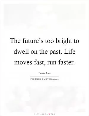The future’s too bright to dwell on the past. Life moves fast, run faster Picture Quote #1
