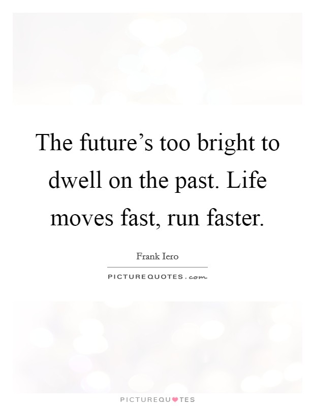 The future's too bright to dwell on the past. Life moves fast, run faster. Picture Quote #1