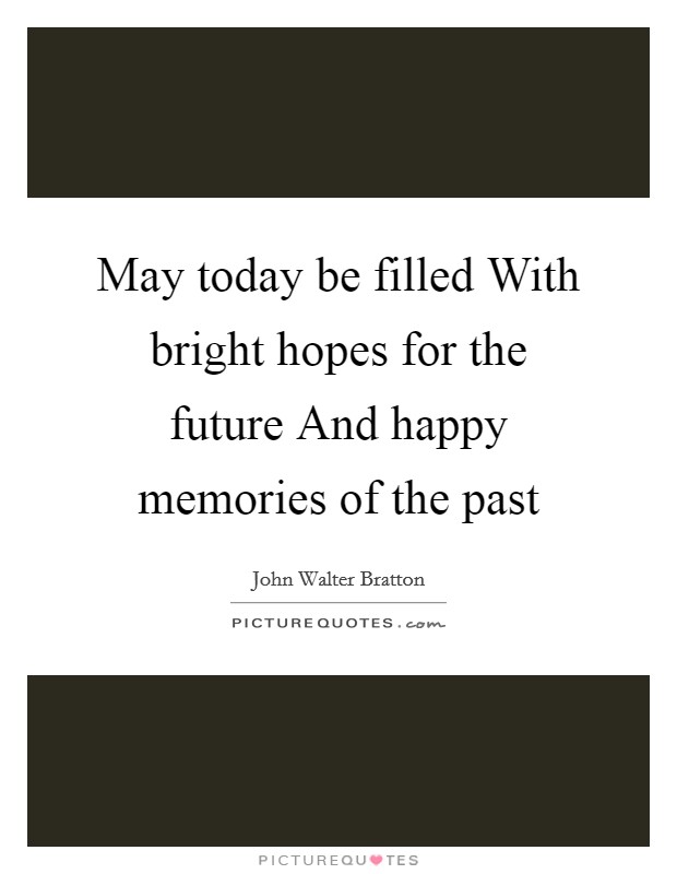 May today be filled With bright hopes for the future And happy memories of the past Picture Quote #1