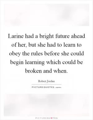 Larine had a bright future ahead of her, but she had to learn to obey the rules before she could begin learning which could be broken and when Picture Quote #1