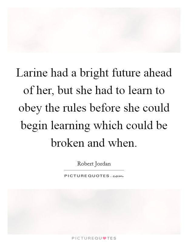 Larine had a bright future ahead of her, but she had to learn to obey the rules before she could begin learning which could be broken and when. Picture Quote #1