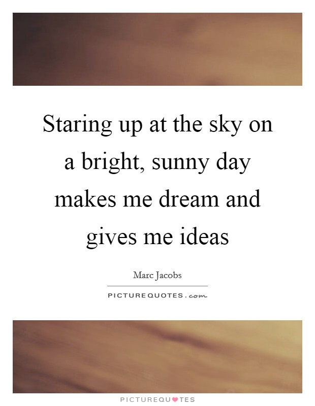 Staring up at the sky on a bright, sunny day makes me dream and gives me ideas Picture Quote #1