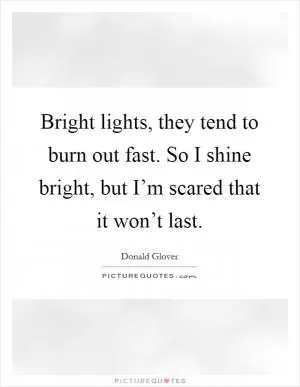 Bright lights, they tend to burn out fast. So I shine bright, but I’m scared that it won’t last Picture Quote #1