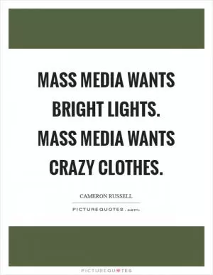 Mass media wants bright lights. Mass media wants crazy clothes Picture Quote #1