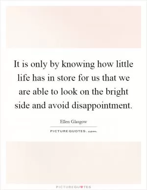 It is only by knowing how little life has in store for us that we are able to look on the bright side and avoid disappointment Picture Quote #1