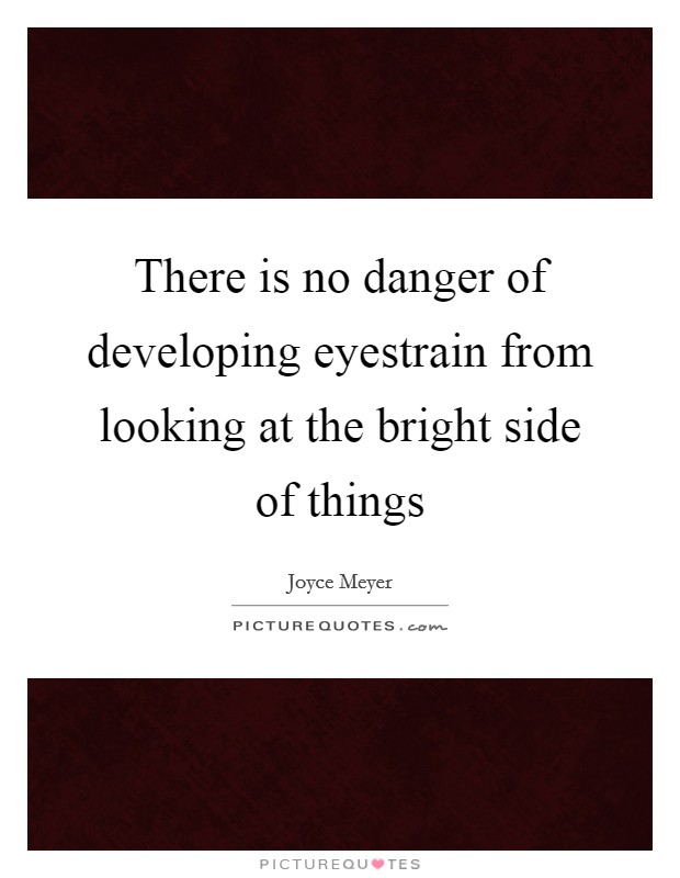 There is no danger of developing eyestrain from looking at the bright side of things Picture Quote #1