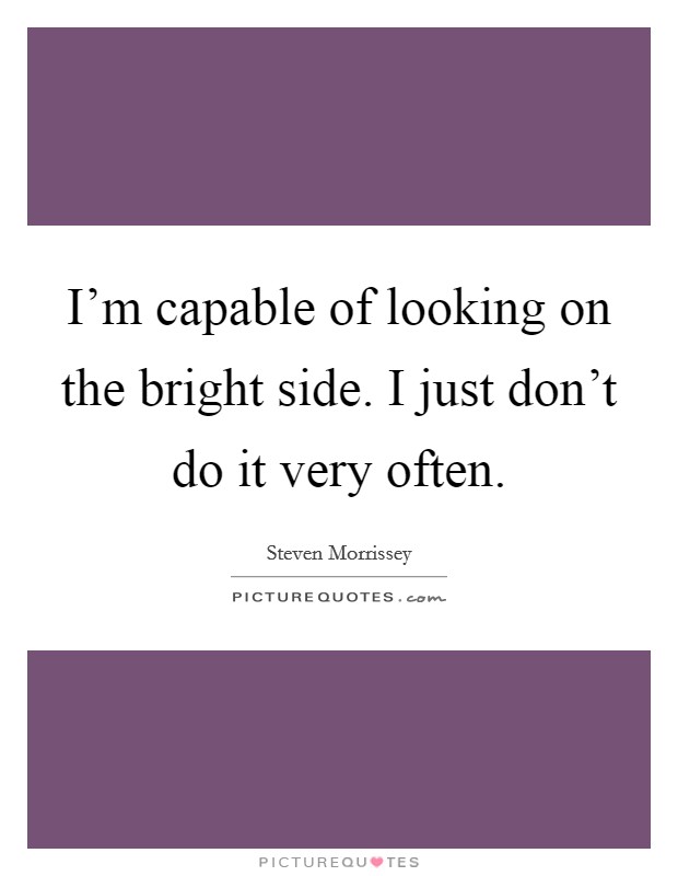 I'm capable of looking on the bright side. I just don't do it very often. Picture Quote #1