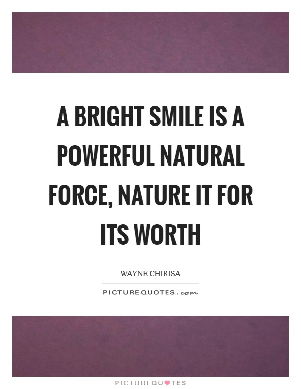 A bright smile is a powerful natural force, nature it for its worth Picture Quote #1