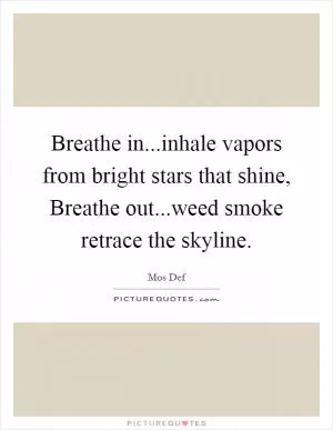 Breathe in...inhale vapors from bright stars that shine, Breathe out...weed smoke retrace the skyline Picture Quote #1