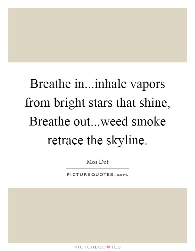 Breathe in...inhale vapors from bright stars that shine, Breathe out...weed smoke retrace the skyline. Picture Quote #1