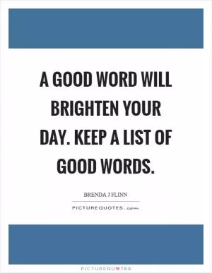 A good word will brighten your day. Keep a list of good words Picture Quote #1