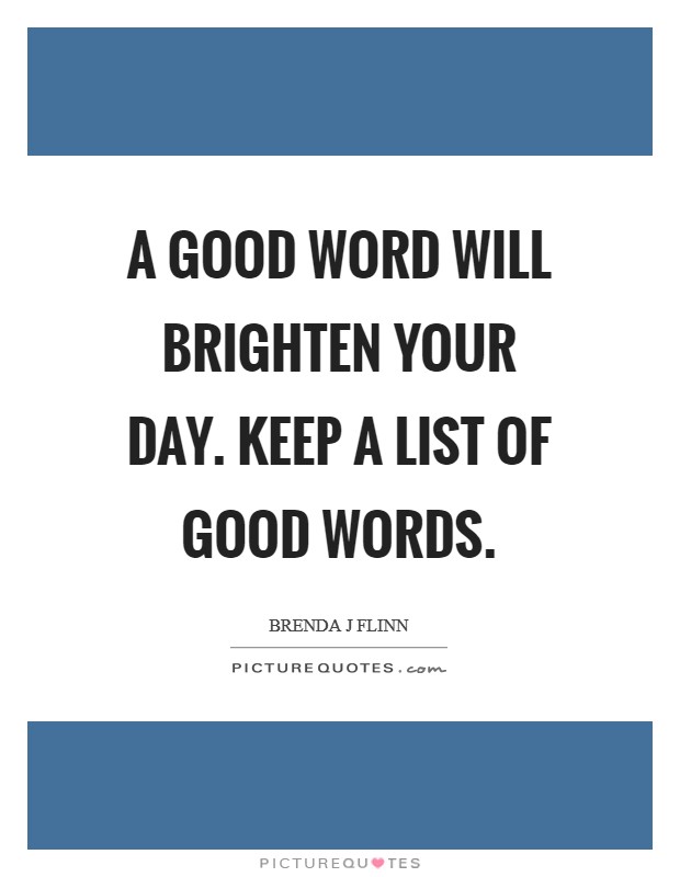 A good word will brighten your day. Keep a list of good words. Picture Quote #1