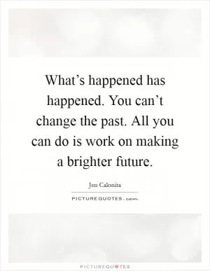 What’s happened has happened. You can’t change the past. All you can do is work on making a brighter future Picture Quote #1