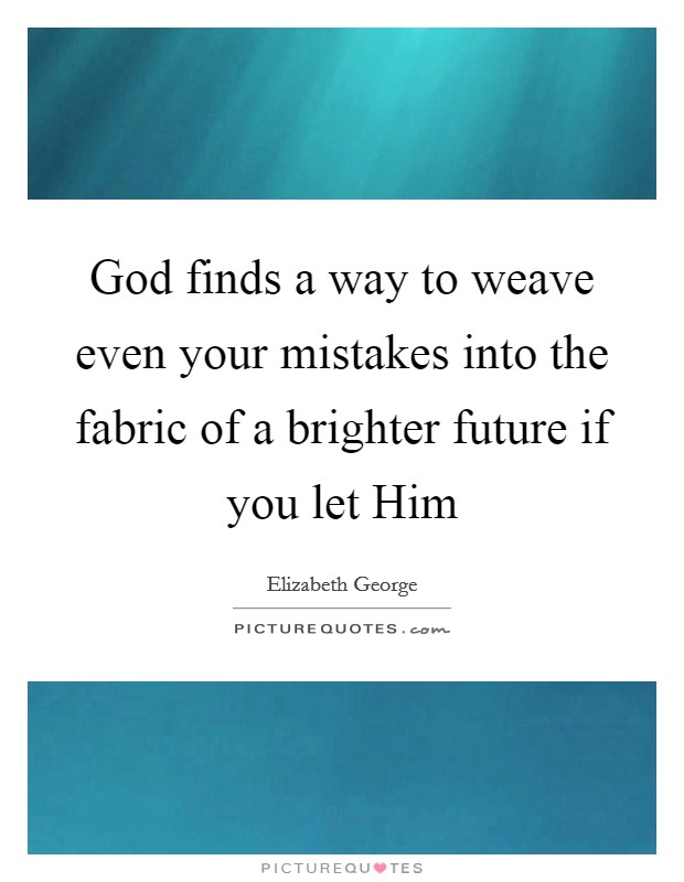 God finds a way to weave even your mistakes into the fabric of a brighter future if you let Him Picture Quote #1
