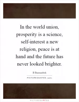 In the world union, prosperity is a science, self-interest a new religion, peace is at hand and the future has never looked brighter Picture Quote #1
