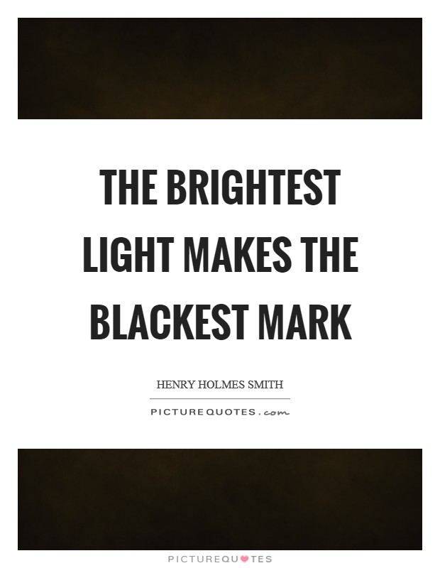 The brightest light makes the blackest mark Picture Quote #1