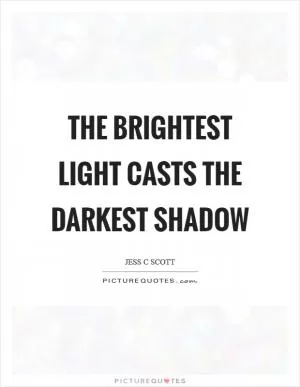 The brightest light casts the darkest shadow Picture Quote #1