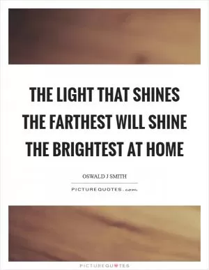 The light that shines the farthest will shine the brightest at home Picture Quote #1